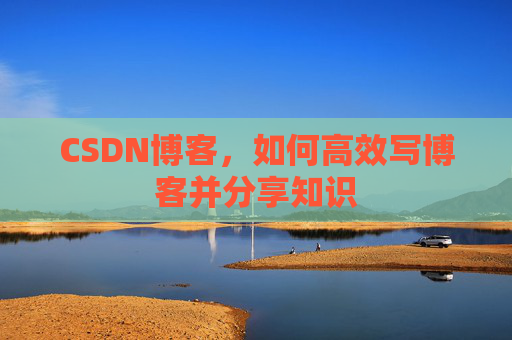 CSDN博客，如何高效写博客并分享知识